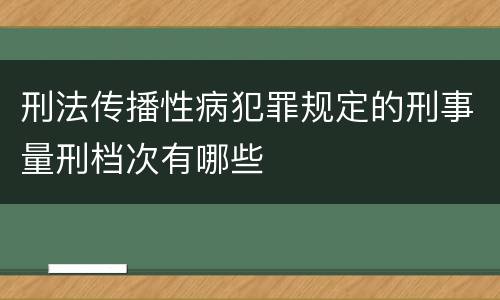 刑法传播性病犯罪规定的刑事量刑档次有哪些