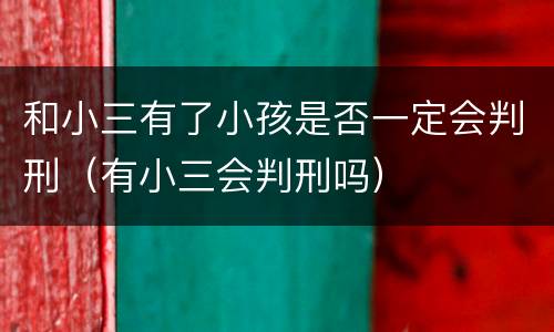和小三有了小孩是否一定会判刑（有小三会判刑吗）