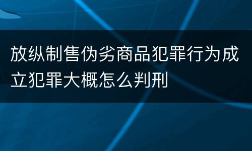 放纵制售伪劣商品犯罪行为成立犯罪大概怎么判刑