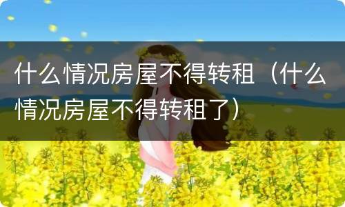 什么情况房屋不得转租（什么情况房屋不得转租了）