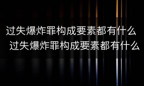 过失爆炸罪构成要素都有什么 过失爆炸罪构成要素都有什么