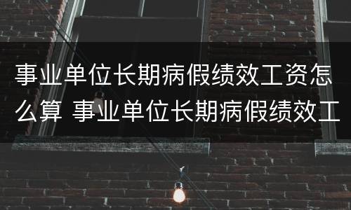 事业单位长期病假绩效工资怎么算 事业单位长期病假绩效工资怎么算的