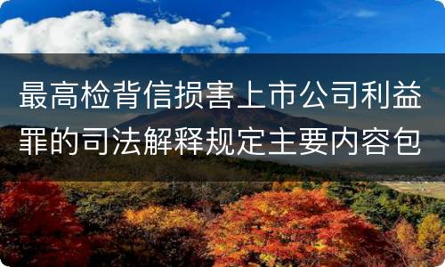最高检背信损害上市公司利益罪的司法解释规定主要内容包括什么