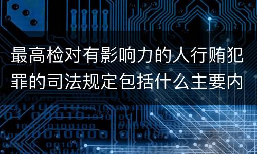 最高检对有影响力的人行贿犯罪的司法规定包括什么主要内容