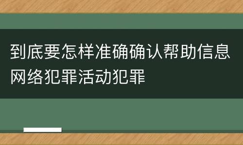 到底要怎样准确确认帮助信息网络犯罪活动犯罪