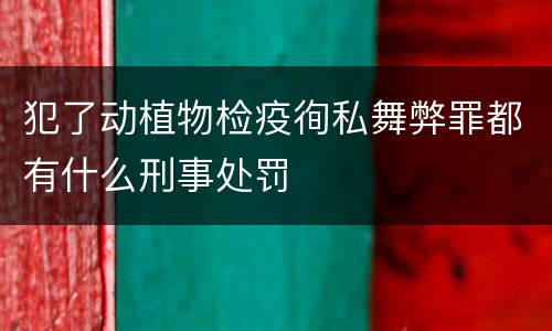 犯了动植物检疫徇私舞弊罪都有什么刑事处罚