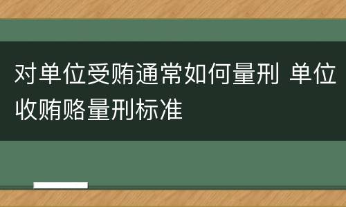 对单位受贿通常如何量刑 单位收贿赂量刑标准
