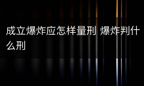 成立爆炸应怎样量刑 爆炸判什么刑