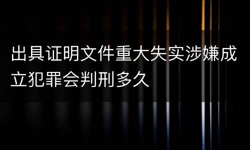出具证明文件重大失实涉嫌成立犯罪会判刑多久