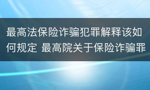最高法保险诈骗犯罪解释该如何规定 最高院关于保险诈骗罪的司法解释