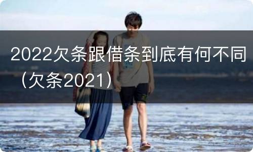 2022欠条跟借条到底有何不同（欠条2021）