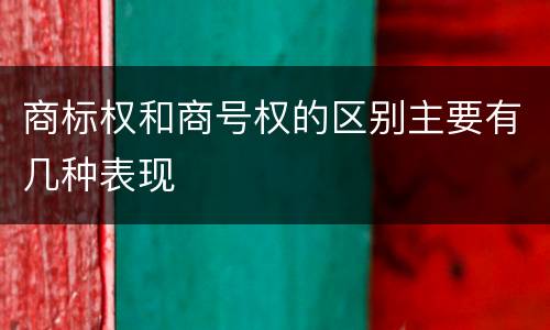 商标权和商号权的区别主要有几种表现