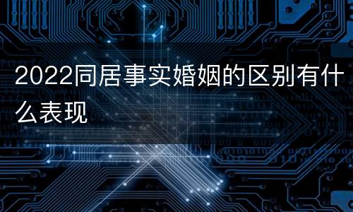 2022同居事实婚姻的区别有什么表现