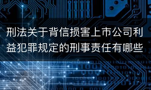 刑法关于背信损害上市公司利益犯罪规定的刑事责任有哪些