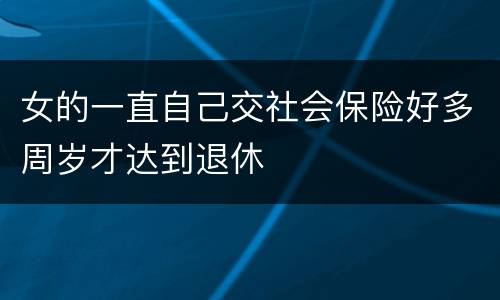 女的一直自己交社会保险好多周岁才达到退休