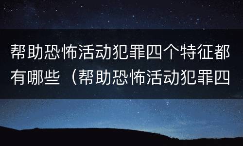 帮助恐怖活动犯罪四个特征都有哪些（帮助恐怖活动犯罪四个特征都有哪些内容）