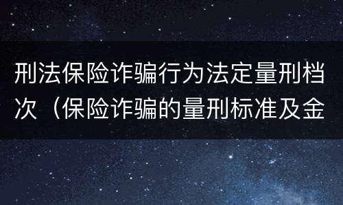 刑法保险诈骗行为法定量刑档次（保险诈骗的量刑标准及金额）