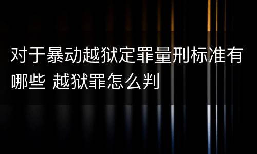 对于暴动越狱定罪量刑标准有哪些 越狱罪怎么判