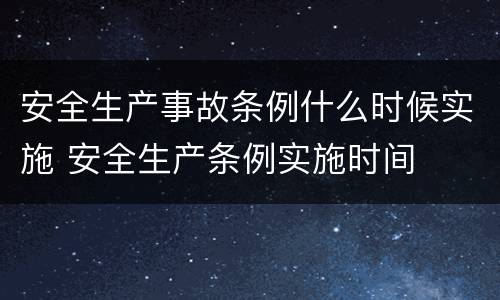 安全生产事故条例什么时候实施 安全生产条例实施时间