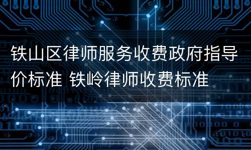 铁山区律师服务收费政府指导价标准 铁岭律师收费标准