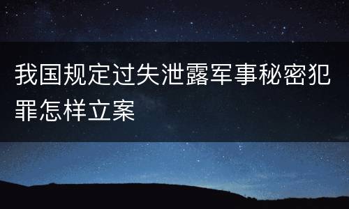 我国规定过失泄露军事秘密犯罪怎样立案
