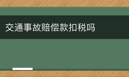 交通事故赔偿款扣税吗
