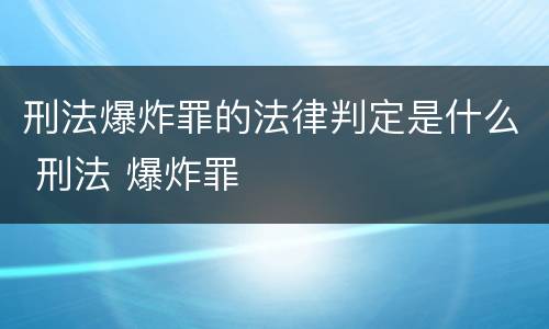 刑法爆炸罪的法律判定是什么 刑法 爆炸罪