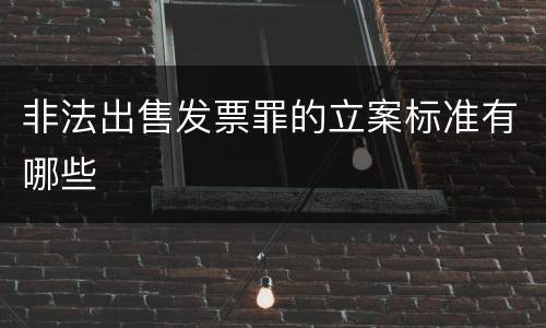 非法出售发票罪的立案标准有哪些