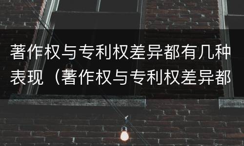 著作权与专利权差异都有几种表现（著作权与专利权差异都有几种表现方式）