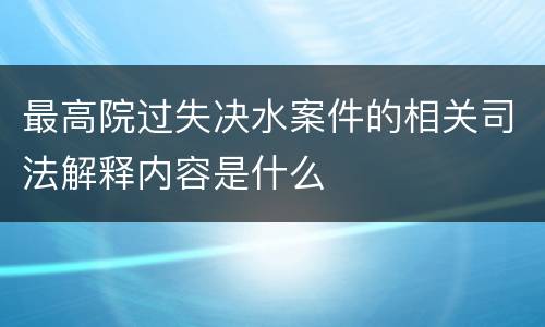 最高院过失决水案件的相关司法解释内容是什么