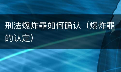 刑法爆炸罪如何确认（爆炸罪的认定）