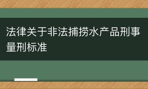 法律关于非法捕捞水产品刑事量刑标准