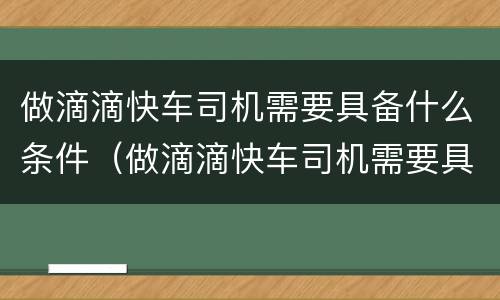 做滴滴快车司机需要具备什么条件（做滴滴快车司机需要具备什么条件才能做）