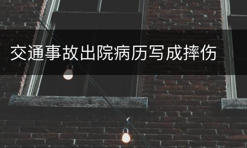 交通事故出院病历写成摔伤