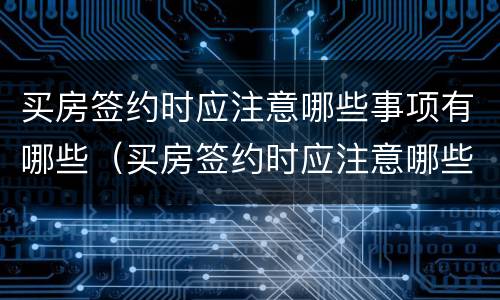 买房签约时应注意哪些事项有哪些（买房签约时应注意哪些事项有哪些要求）