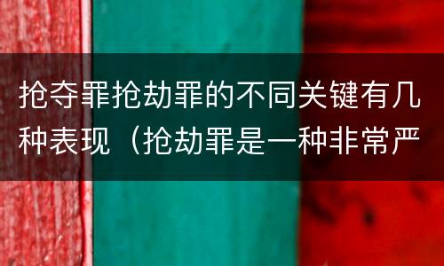 抢夺罪抢劫罪的不同关键有几种表现（抢劫罪是一种非常严重的犯罪）
