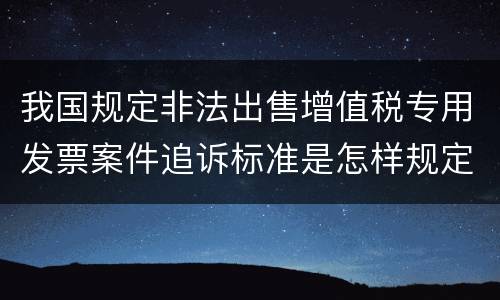 我国规定非法出售增值税专用发票案件追诉标准是怎样规定