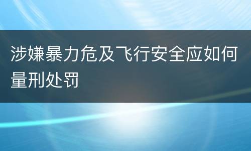 涉嫌暴力危及飞行安全应如何量刑处罚