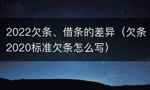 2022欠条、借条的差异（欠条2020标准欠条怎么写）