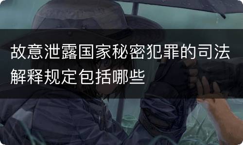 故意泄露国家秘密犯罪的司法解释规定包括哪些