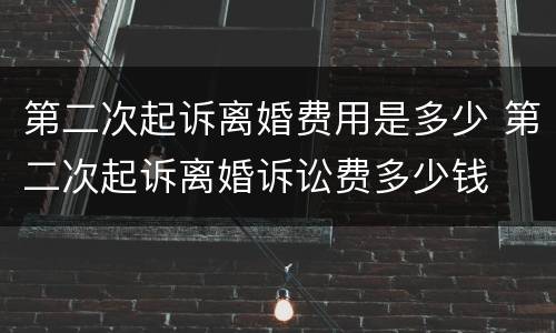 第二次起诉离婚费用是多少 第二次起诉离婚诉讼费多少钱