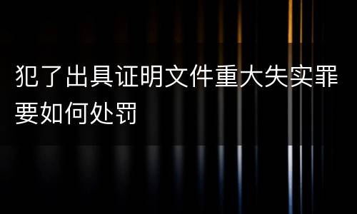 犯了出具证明文件重大失实罪要如何处罚