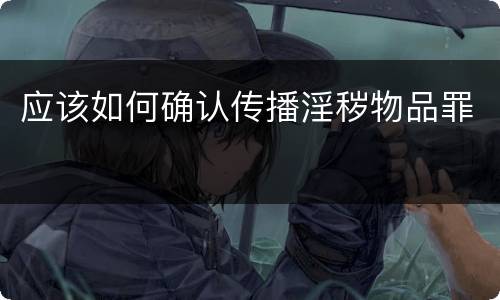 应该如何确认传播淫秽物品罪