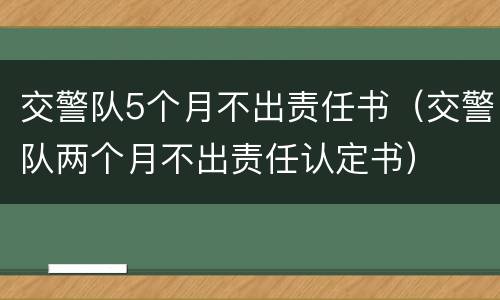 交警队5个月不出责任书（交警队两个月不出责任认定书）