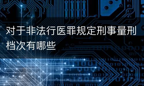 对于非法行医罪规定刑事量刑档次有哪些