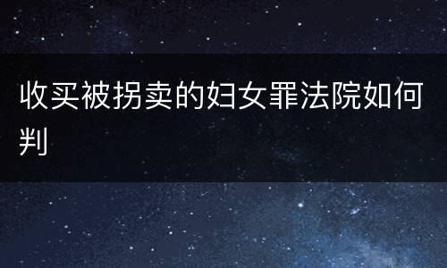 收买被拐卖的妇女罪法院如何判