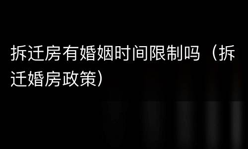 拆迁房有婚姻时间限制吗（拆迁婚房政策）