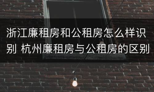 浙江廉租房和公租房怎么样识别 杭州廉租房与公租房的区别