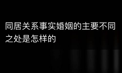 同居关系事实婚姻的主要不同之处是怎样的