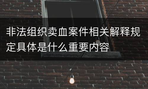 非法组织卖血案件相关解释规定具体是什么重要内容